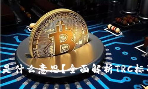 区块链TRC是什么意思？全面解析TRC标准及其应用