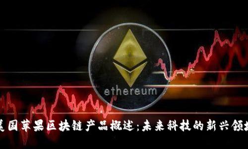 美国苹果区块链产品概述：未来科技的新兴领域