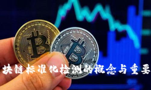 区块链标准化检测的概念与重要性