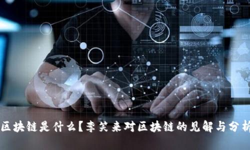 区块链是什么？李笑来对区块链的见解与分析