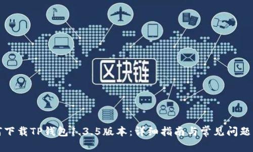 如何下载TP钱包1.3.5版本：详细指南与常见问题解答
