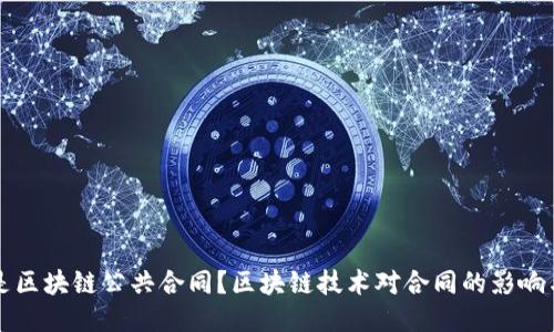 什么是区块链公共合同？区块链技术对合同的影响与应用