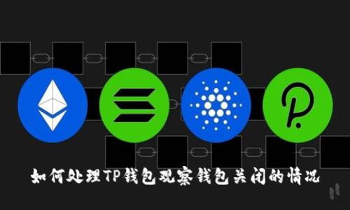 如何处理TP钱包观察钱包关闭的情况