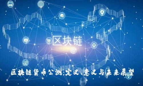 区块链货币公测：定义、意义与未来展望
