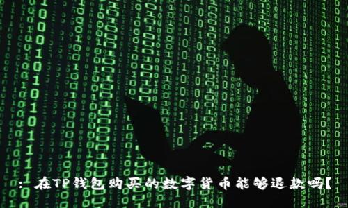 : 在TP钱包购买的数字货币能够退款吗？