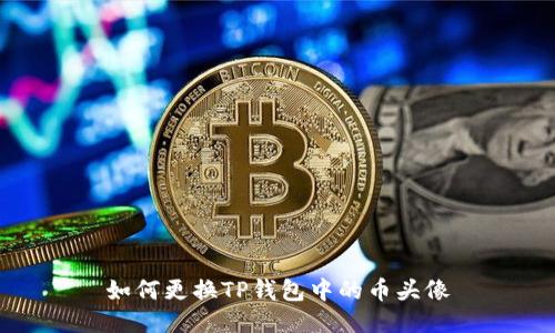 如何更换TP钱包中的币头像