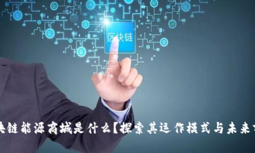 区块链能源商城是什么？探索其运作模式与未来前景