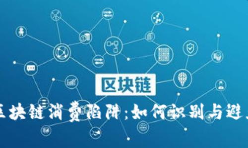 区块链消费陷阱：如何识别与避免
