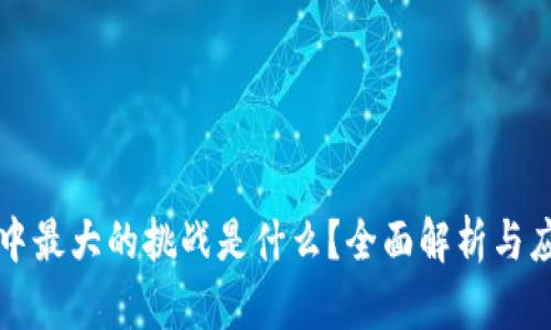 区块链中最大的挑战是什么？全面解析与应对策略