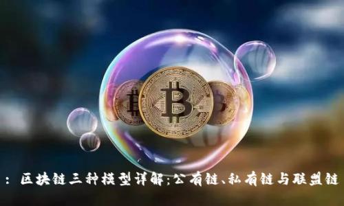 : 区块链三种模型详解：公有链、私有链与联盟链