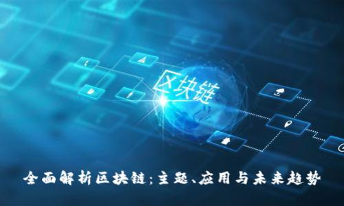 全面解析区块链：主题、应用与未来趋势