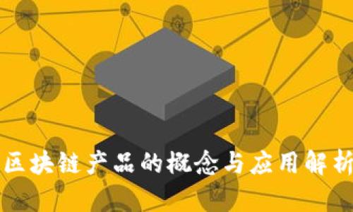 区块链产品的概念与应用解析