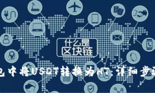 如何在TP钱包中将USDT转换为HT：详细步骤与注意事项