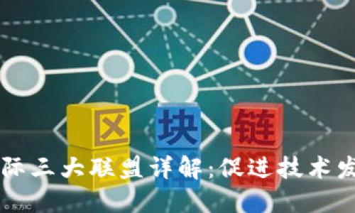 区块链国际三大联盟详解：促进技术发展与应用