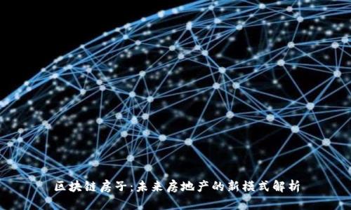 区块链房子：未来房地产的新模式解析