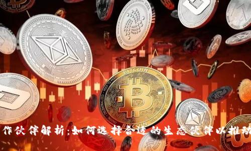 区块链合作伙伴解析：如何选择合适的生态伙伴以推动业务增长