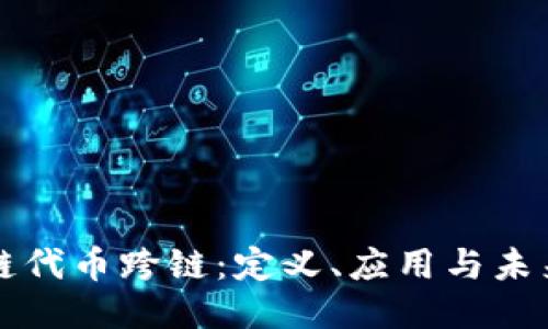 区块链代币跨链：定义、应用与未来趋势