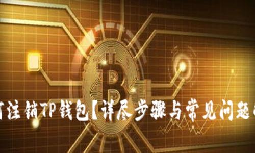 如何注销TP钱包？详尽步骤与常见问题解答