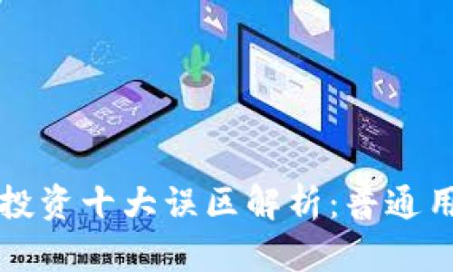 区块链投资十大误区解析：普通用户必读