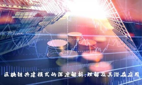 区块链共建模式的深度解析：理解及其潜在应用
