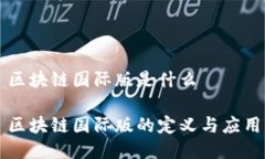 区块链国际版是什么区块链国际版的定义与应用
