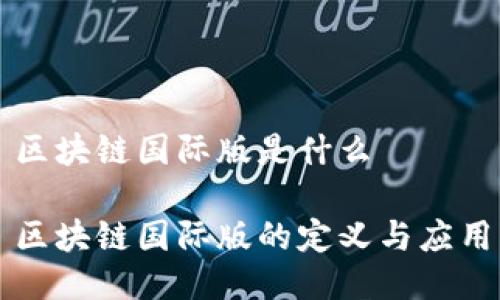 区块链国际版是什么

区块链国际版的定义与应用