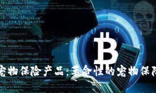 区块链宠物保险产品：革命性的宠物保障新选择