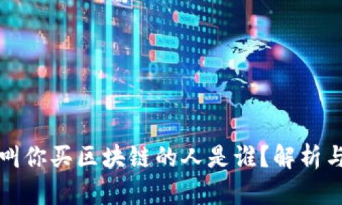 一直叫你买区块链的人是谁？解析与理解