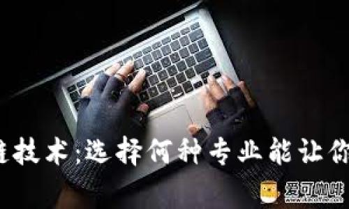探索区块链技术：选择何种专业能让你成为专家？