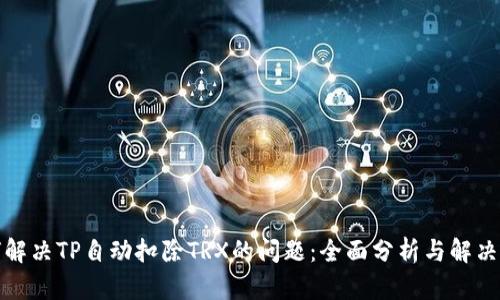 如何解决TP自动扣除TRX的问题：全面分析与解决方案