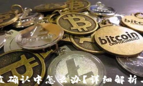 
TP交易一直确认中怎么办？详细解析与解决方案